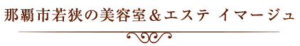 那覇市若狭の美容室＆エステ　イマージュ